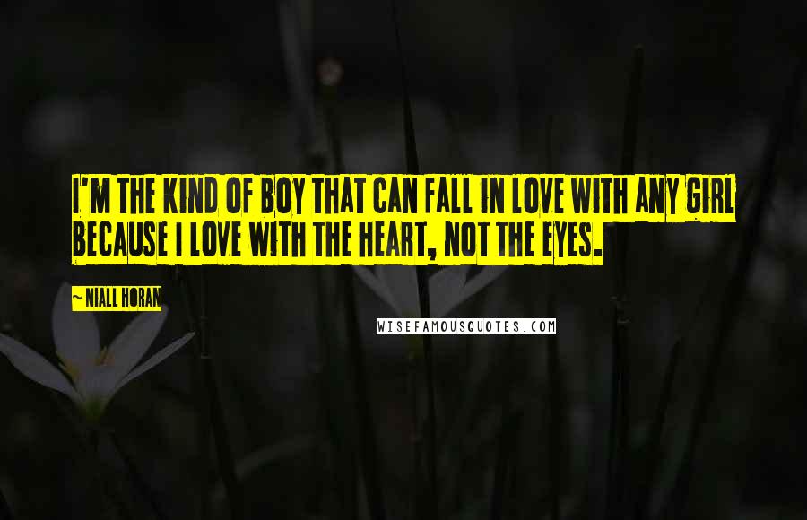 Niall Horan Quotes: I'm the kind of boy that can fall in love with any girl because I love with the heart, not the eyes.