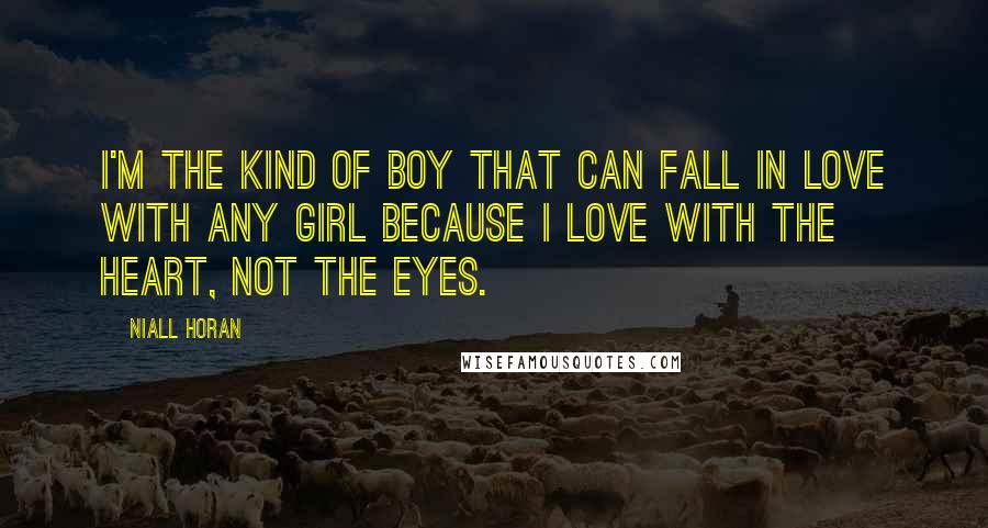 Niall Horan Quotes: I'm the kind of boy that can fall in love with any girl because I love with the heart, not the eyes.
