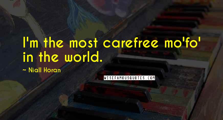 Niall Horan Quotes: I'm the most carefree mo'fo' in the world.