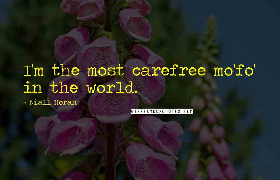 Niall Horan Quotes: I'm the most carefree mo'fo' in the world.