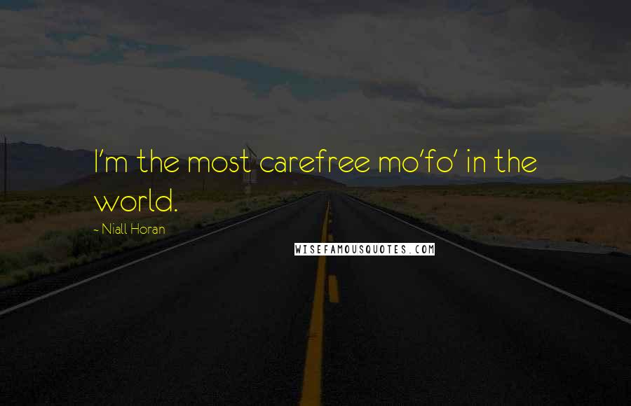 Niall Horan Quotes: I'm the most carefree mo'fo' in the world.