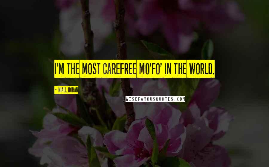 Niall Horan Quotes: I'm the most carefree mo'fo' in the world.