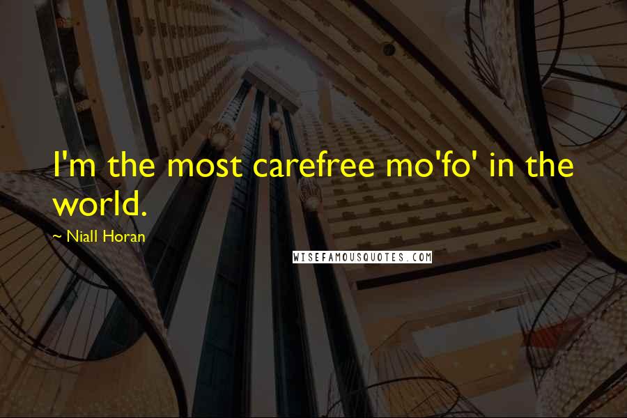 Niall Horan Quotes: I'm the most carefree mo'fo' in the world.