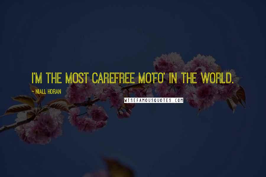 Niall Horan Quotes: I'm the most carefree mo'fo' in the world.