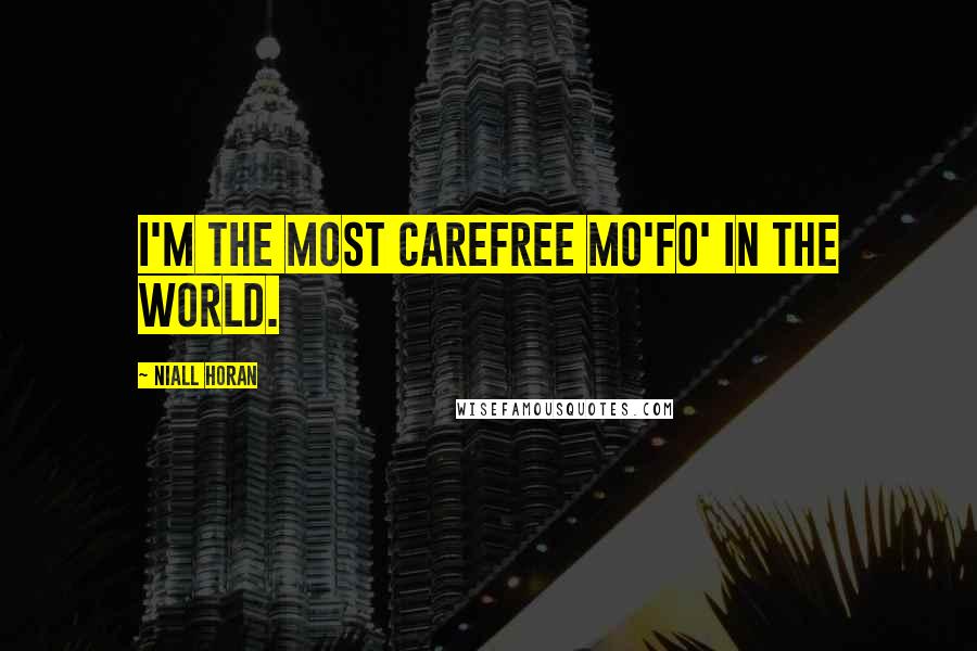 Niall Horan Quotes: I'm the most carefree mo'fo' in the world.