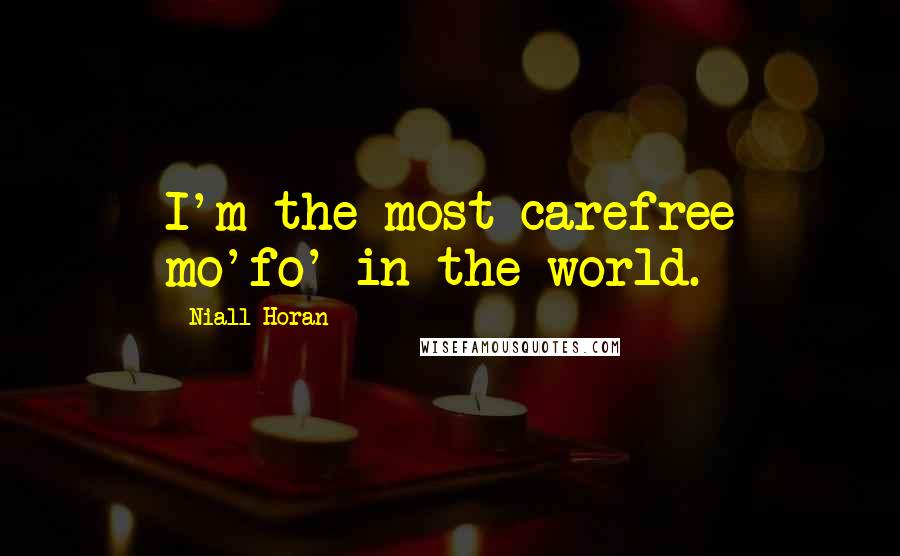 Niall Horan Quotes: I'm the most carefree mo'fo' in the world.