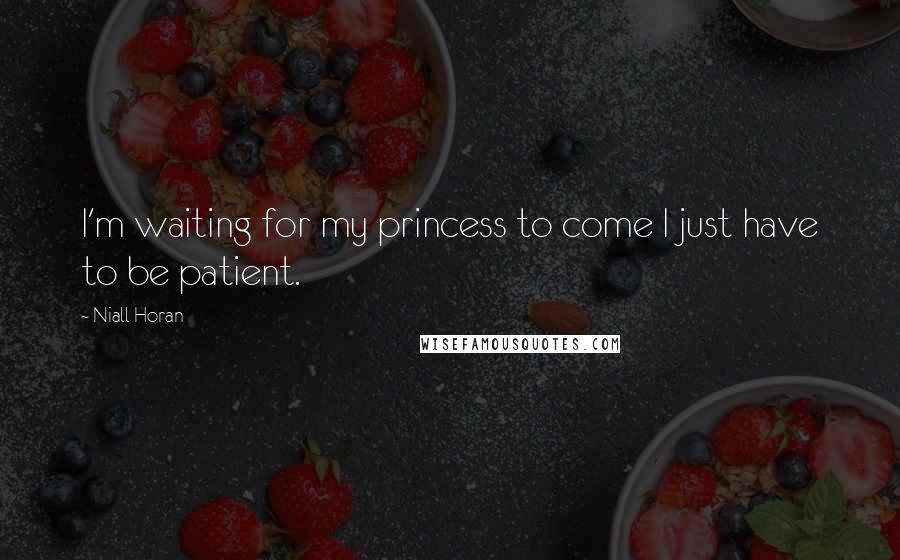 Niall Horan Quotes: I'm waiting for my princess to come I just have to be patient.