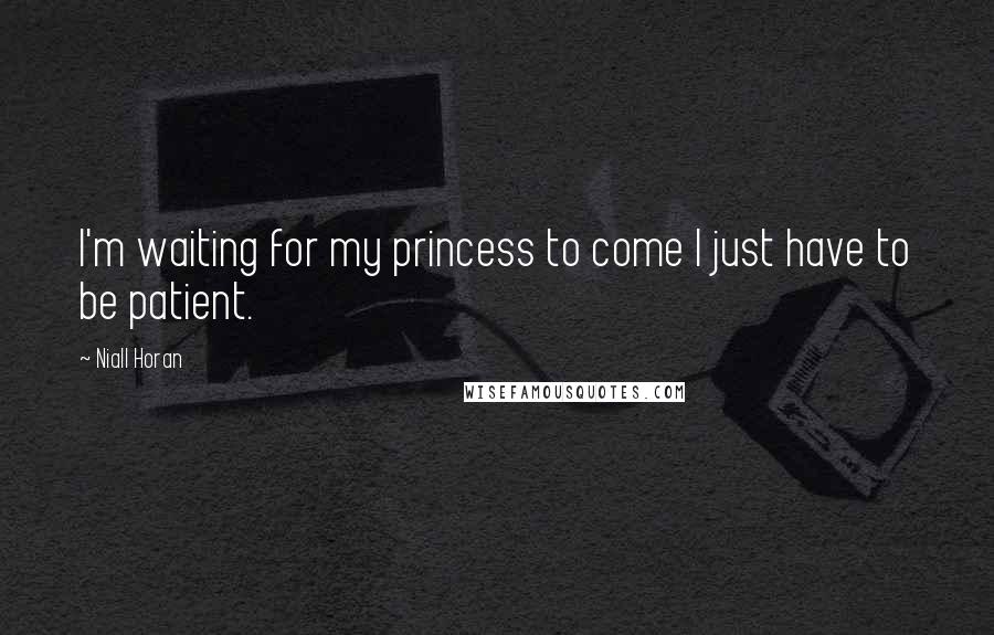 Niall Horan Quotes: I'm waiting for my princess to come I just have to be patient.