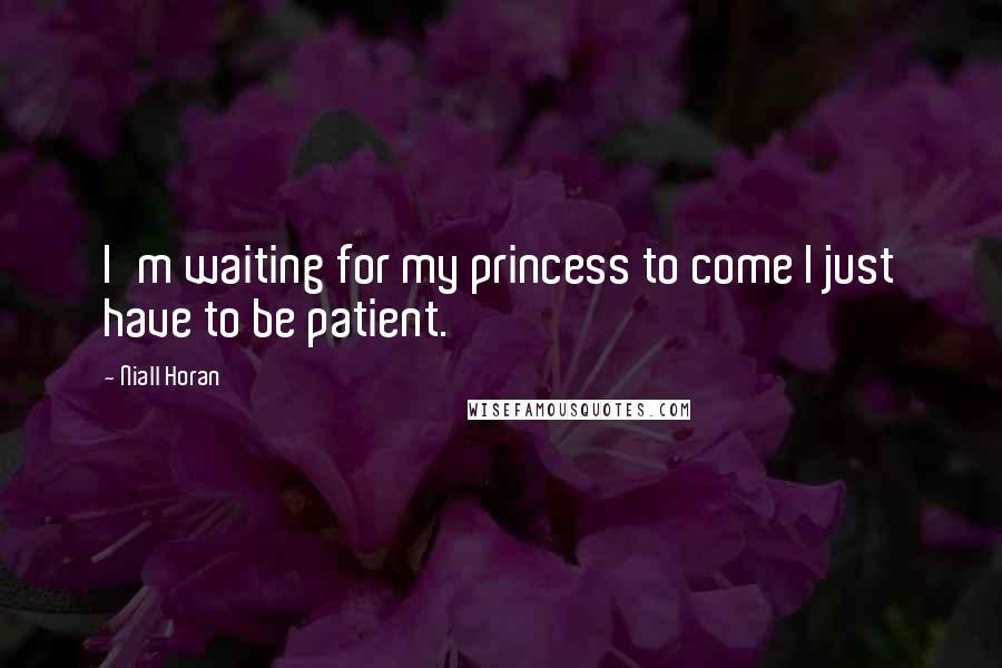 Niall Horan Quotes: I'm waiting for my princess to come I just have to be patient.