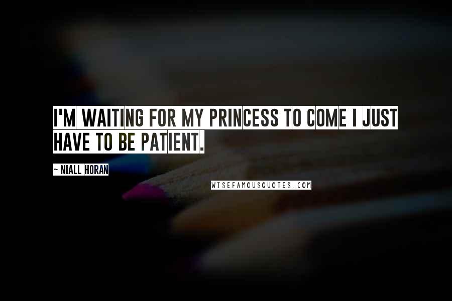 Niall Horan Quotes: I'm waiting for my princess to come I just have to be patient.