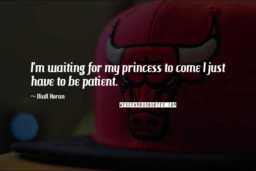 Niall Horan Quotes: I'm waiting for my princess to come I just have to be patient.