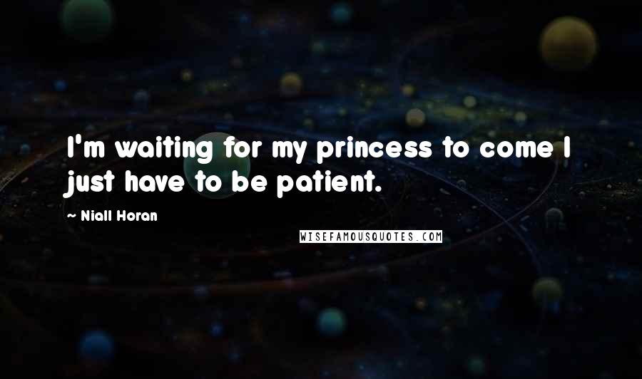 Niall Horan Quotes: I'm waiting for my princess to come I just have to be patient.