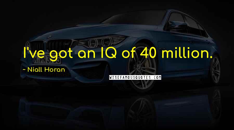 Niall Horan Quotes: I've got an IQ of 40 million.