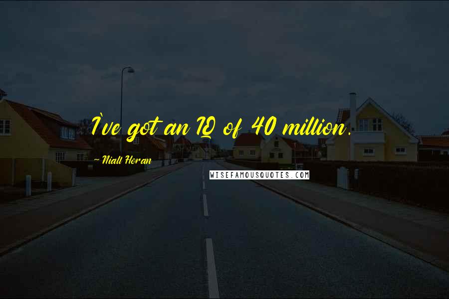 Niall Horan Quotes: I've got an IQ of 40 million.