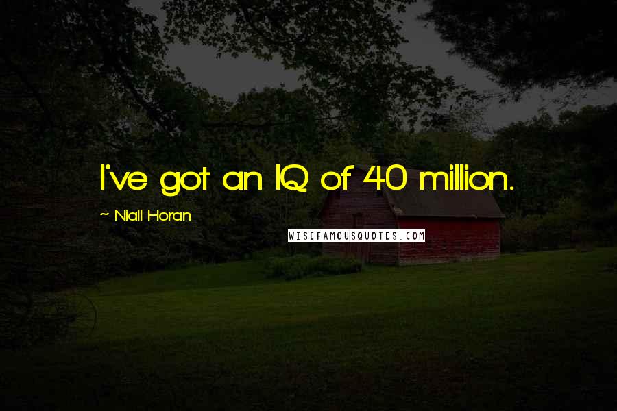 Niall Horan Quotes: I've got an IQ of 40 million.