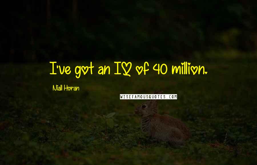 Niall Horan Quotes: I've got an IQ of 40 million.