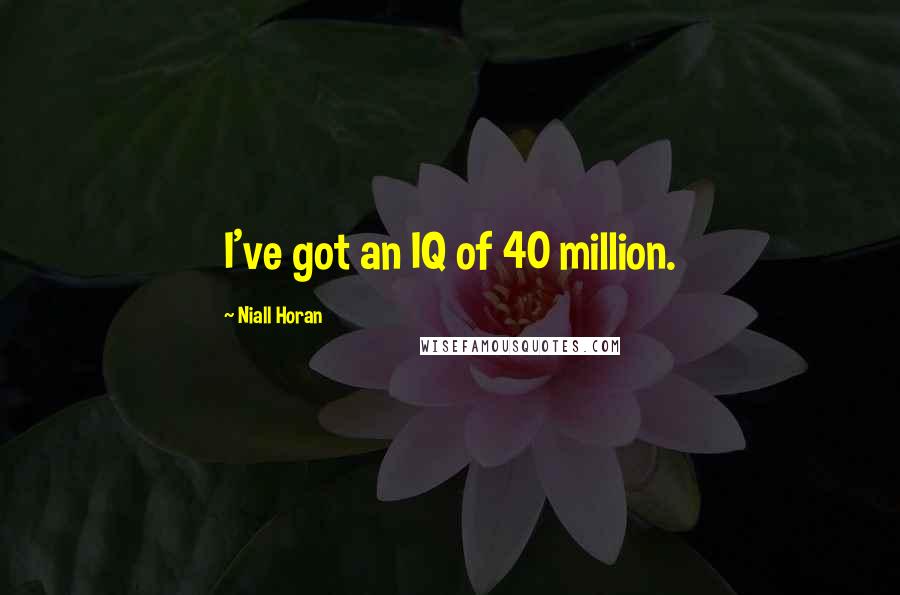 Niall Horan Quotes: I've got an IQ of 40 million.