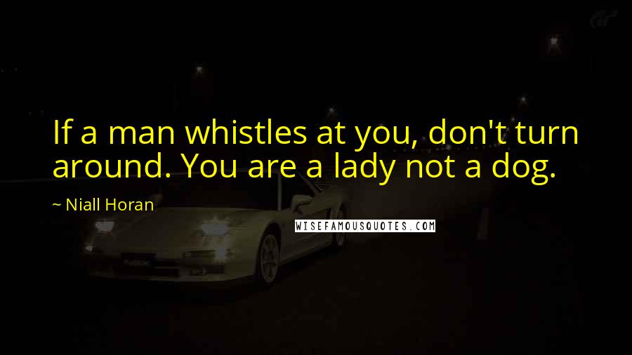Niall Horan Quotes: If a man whistles at you, don't turn around. You are a lady not a dog.