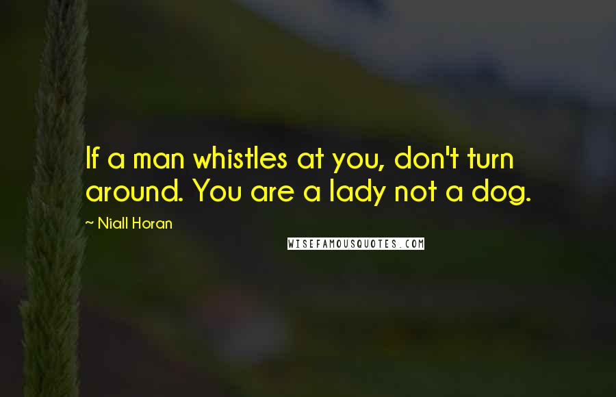 Niall Horan Quotes: If a man whistles at you, don't turn around. You are a lady not a dog.