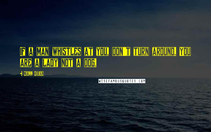 Niall Horan Quotes: If a man whistles at you, don't turn around. You are a lady not a dog.