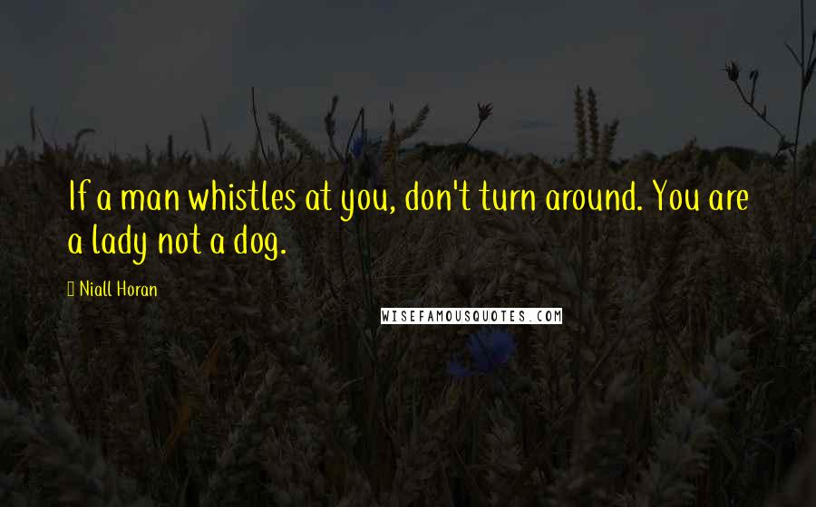 Niall Horan Quotes: If a man whistles at you, don't turn around. You are a lady not a dog.