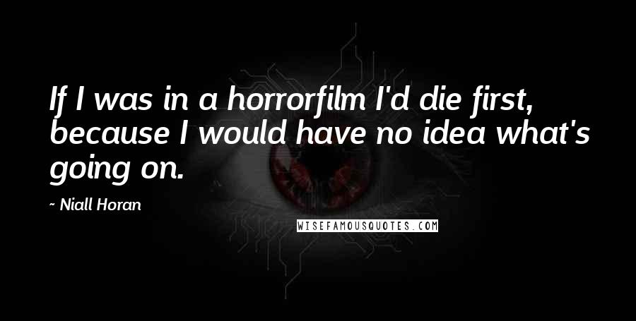 Niall Horan Quotes: If I was in a horrorfilm I'd die first, because I would have no idea what's going on.