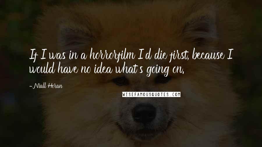 Niall Horan Quotes: If I was in a horrorfilm I'd die first, because I would have no idea what's going on.