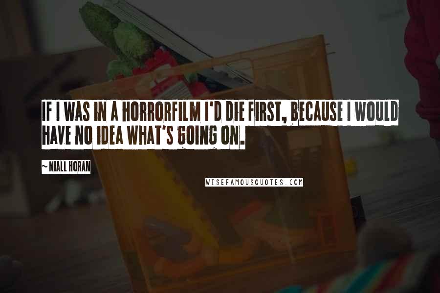 Niall Horan Quotes: If I was in a horrorfilm I'd die first, because I would have no idea what's going on.