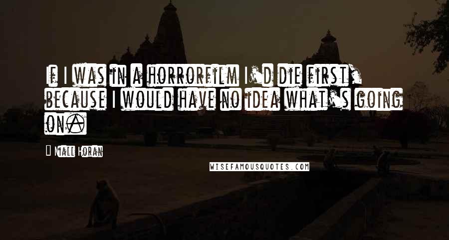 Niall Horan Quotes: If I was in a horrorfilm I'd die first, because I would have no idea what's going on.