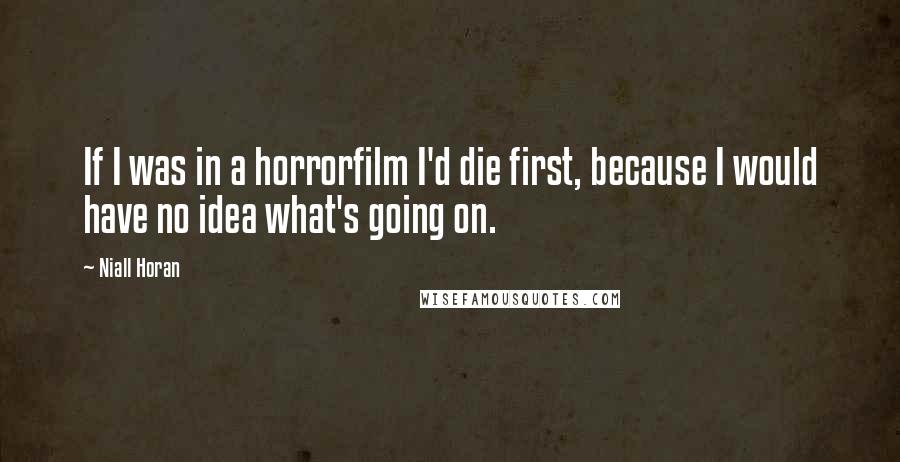 Niall Horan Quotes: If I was in a horrorfilm I'd die first, because I would have no idea what's going on.