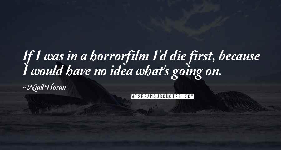 Niall Horan Quotes: If I was in a horrorfilm I'd die first, because I would have no idea what's going on.