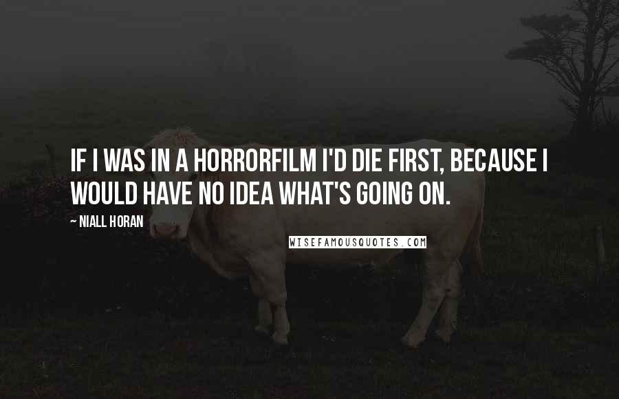 Niall Horan Quotes: If I was in a horrorfilm I'd die first, because I would have no idea what's going on.