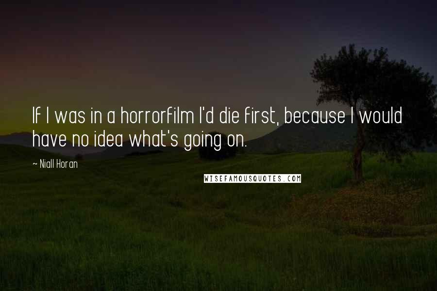 Niall Horan Quotes: If I was in a horrorfilm I'd die first, because I would have no idea what's going on.