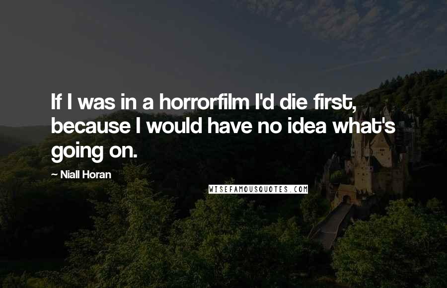 Niall Horan Quotes: If I was in a horrorfilm I'd die first, because I would have no idea what's going on.