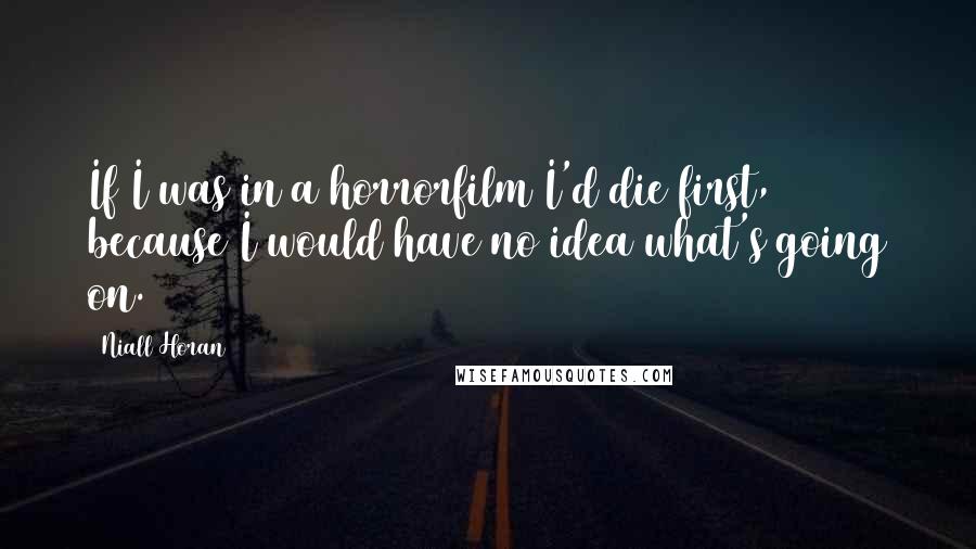 Niall Horan Quotes: If I was in a horrorfilm I'd die first, because I would have no idea what's going on.