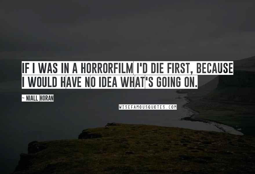 Niall Horan Quotes: If I was in a horrorfilm I'd die first, because I would have no idea what's going on.
