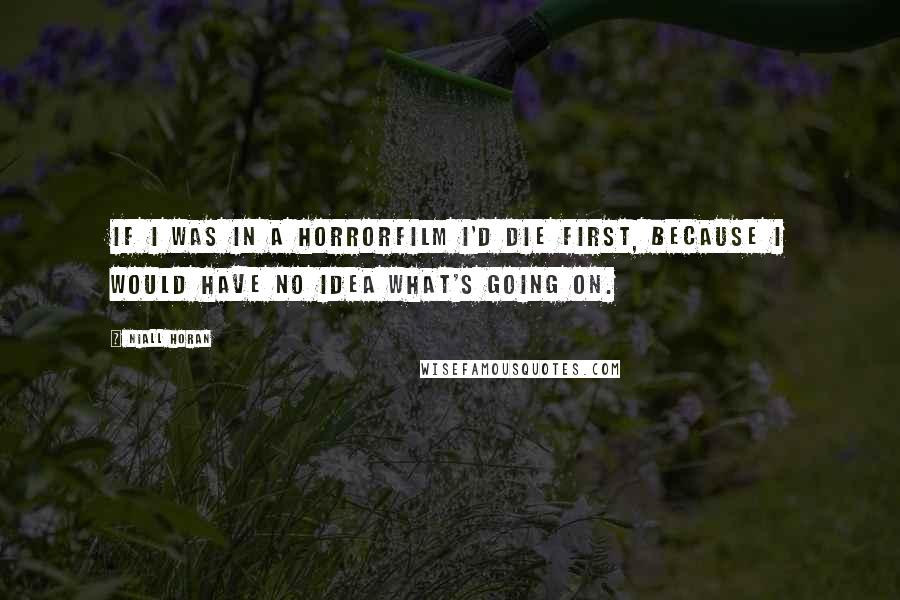 Niall Horan Quotes: If I was in a horrorfilm I'd die first, because I would have no idea what's going on.