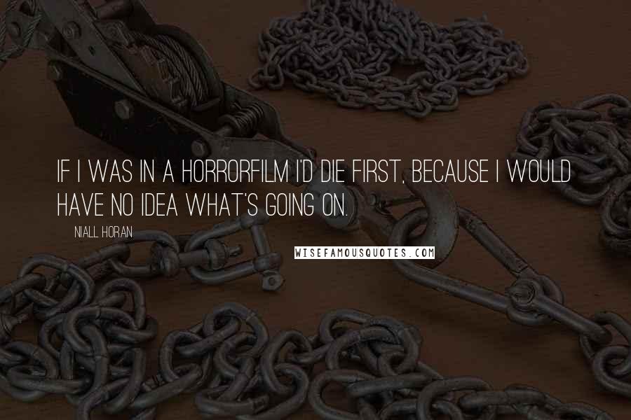 Niall Horan Quotes: If I was in a horrorfilm I'd die first, because I would have no idea what's going on.