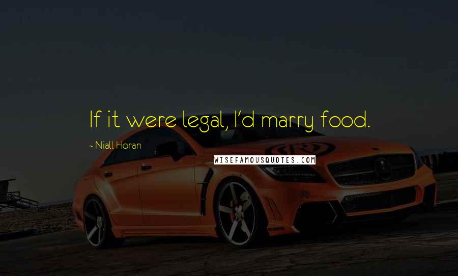 Niall Horan Quotes: If it were legal, I'd marry food.