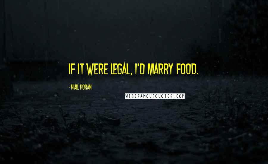 Niall Horan Quotes: If it were legal, I'd marry food.