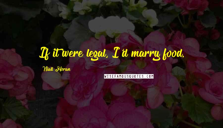 Niall Horan Quotes: If it were legal, I'd marry food.