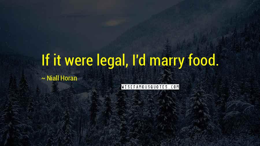 Niall Horan Quotes: If it were legal, I'd marry food.