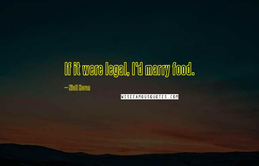 Niall Horan Quotes: If it were legal, I'd marry food.