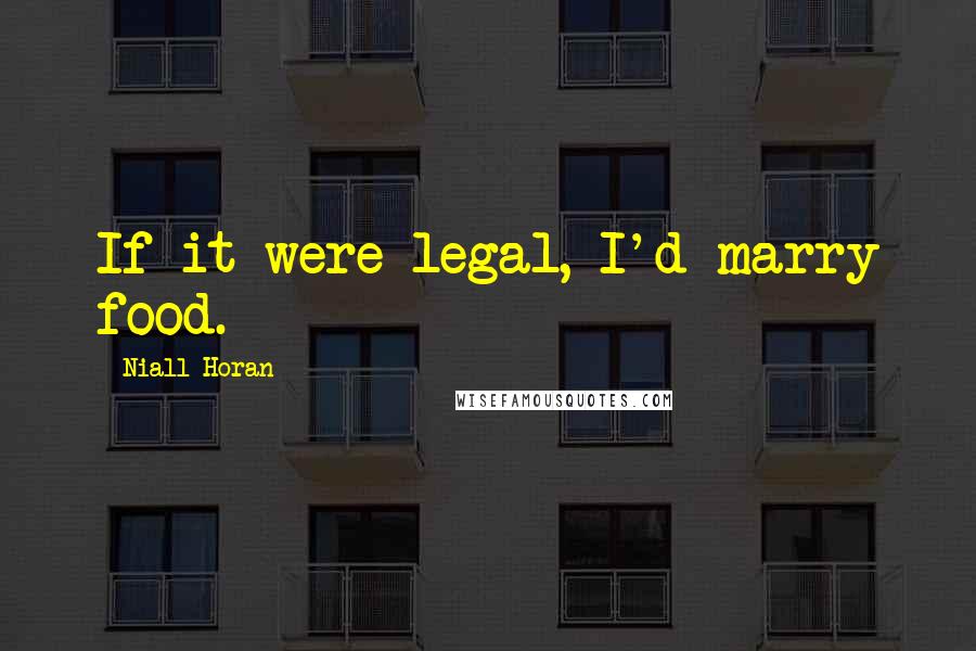 Niall Horan Quotes: If it were legal, I'd marry food.