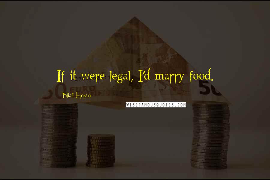 Niall Horan Quotes: If it were legal, I'd marry food.