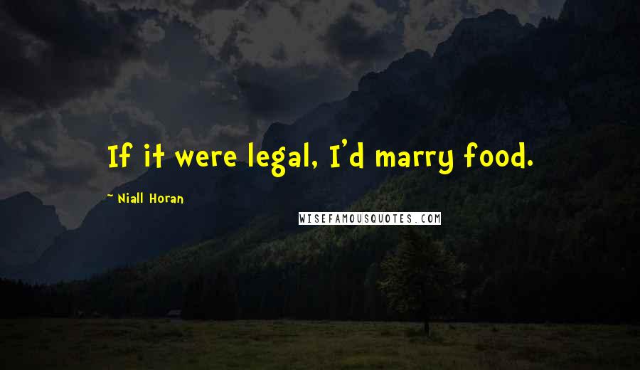 Niall Horan Quotes: If it were legal, I'd marry food.