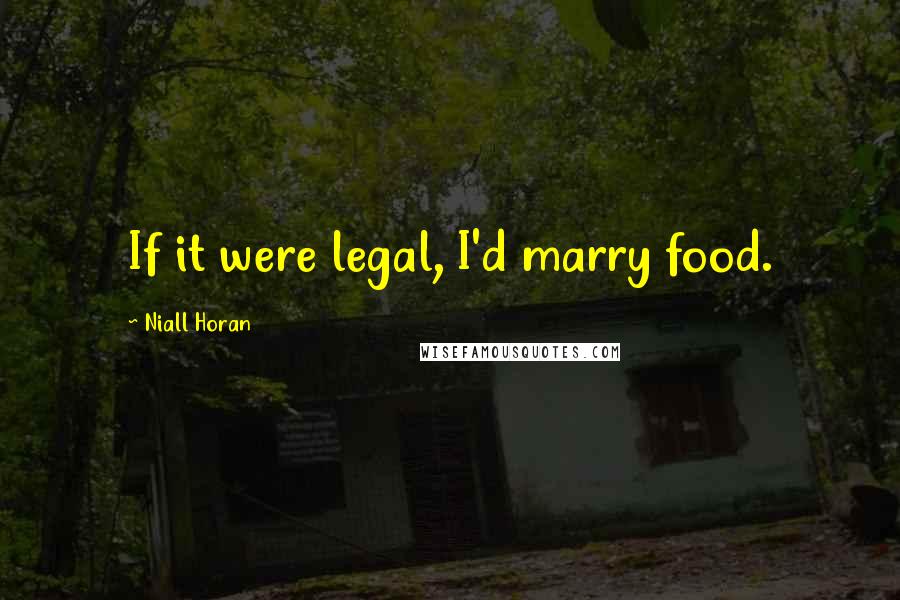 Niall Horan Quotes: If it were legal, I'd marry food.
