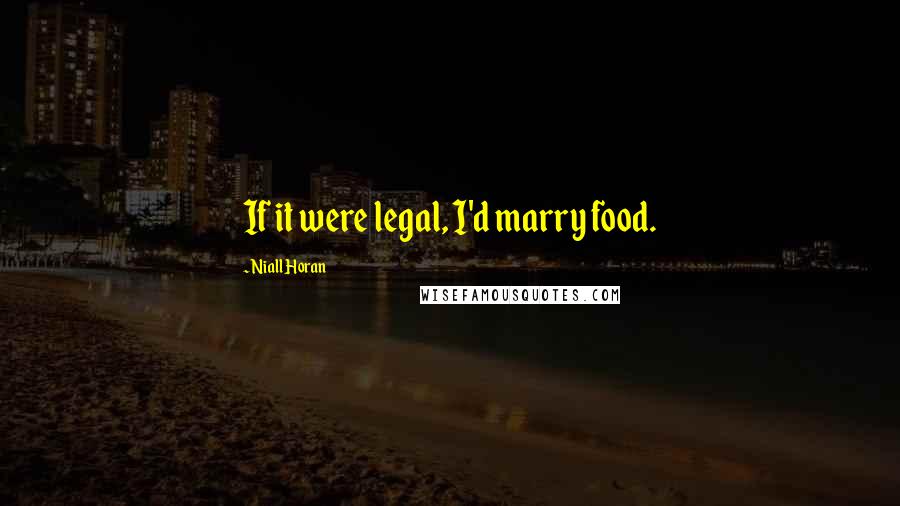 Niall Horan Quotes: If it were legal, I'd marry food.