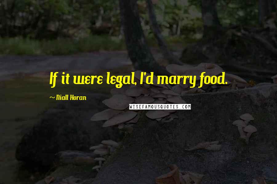 Niall Horan Quotes: If it were legal, I'd marry food.