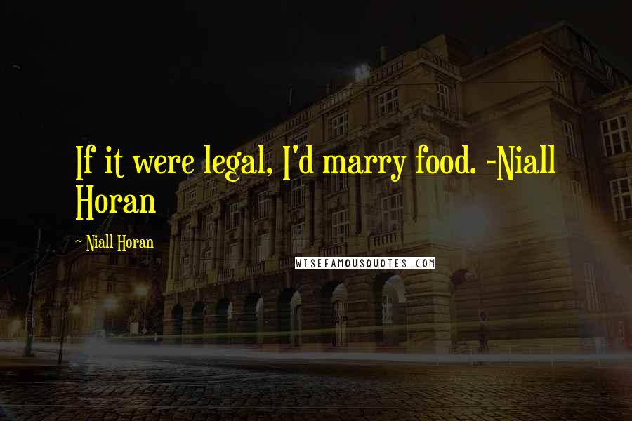 Niall Horan Quotes: If it were legal, I'd marry food. -Niall Horan